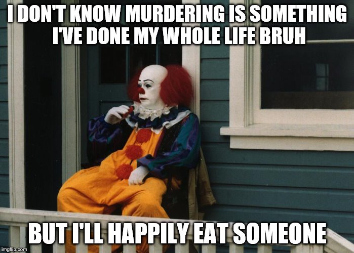 Pennywise Sitting On Porch | I DON'T KNOW MURDERING IS SOMETHING I'VE DONE MY WHOLE LIFE BRUH; BUT I'LL HAPPILY EAT SOMEONE | image tagged in pennywise sitting on porch | made w/ Imgflip meme maker