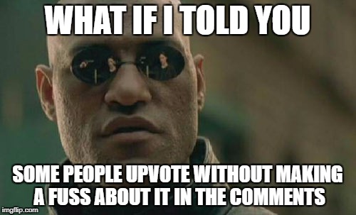 Matrix Morpheus Meme | WHAT IF I TOLD YOU SOME PEOPLE UPVOTE WITHOUT MAKING A FUSS ABOUT IT IN THE COMMENTS | image tagged in memes,matrix morpheus | made w/ Imgflip meme maker