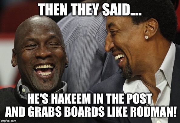 Jordan Pippen | THEN THEY SAID.... HE'S HAKEEM IN THE POST AND GRABS BOARDS LIKE RODMAN! | image tagged in jordan pippen | made w/ Imgflip meme maker