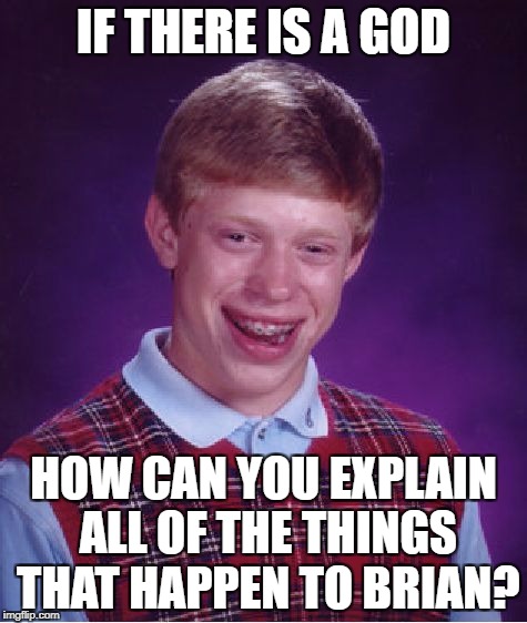 Bad Luck Brian Meme | IF THERE IS A GOD HOW CAN YOU EXPLAIN ALL OF THE THINGS THAT HAPPEN TO BRIAN? | image tagged in memes,bad luck brian | made w/ Imgflip meme maker