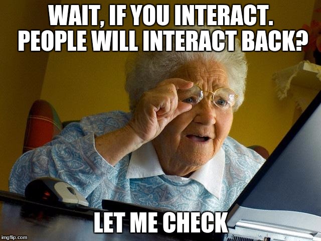 Grandma Finds The Internet Meme | WAIT, IF YOU INTERACT. PEOPLE WILL INTERACT BACK? LET ME CHECK | image tagged in memes,grandma finds the internet | made w/ Imgflip meme maker