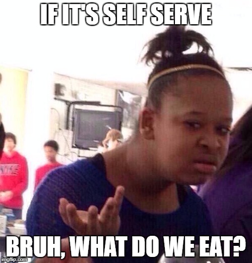 Black Girl Wat Meme | IF IT'S SELF SERVE BRUH, WHAT DO WE EAT? | image tagged in memes,black girl wat | made w/ Imgflip meme maker