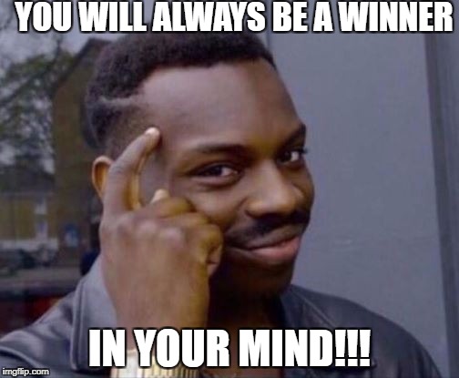 Smart Guy | YOU WILL ALWAYS BE A WINNER; IN YOUR MIND!!! | image tagged in smart guy | made w/ Imgflip meme maker