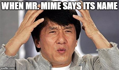 confused face | WHEN MR. MIME SAYS ITS NAME | image tagged in confused face | made w/ Imgflip meme maker