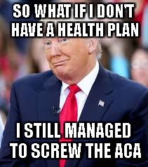 SO WHAT IF I DON'T HAVE A HEALTH PLAN; I STILL MANAGED TO SCREW THE ACA | image tagged in potus | made w/ Imgflip meme maker