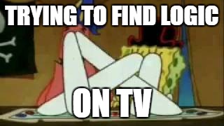 Funny asf | TRYING TO FIND LOGIC; ON TV | image tagged in funny asf | made w/ Imgflip meme maker