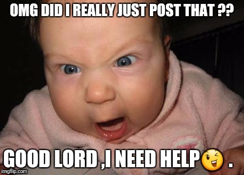 Evil Baby | OMG DID I REALLY JUST POST THAT ?? GOOD LORD ,I NEED HELP😉
. | image tagged in memes,evil baby | made w/ Imgflip meme maker