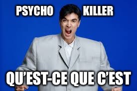 David Byrne | PSYCHO              KILLER QU’EST-CE QUE C’EST | image tagged in david byrne | made w/ Imgflip meme maker