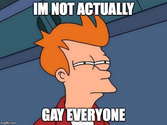 Futurama Fry | IM NOT ACTUALLY; GAY EVERYONE | image tagged in memes,futurama fry | made w/ Imgflip meme maker