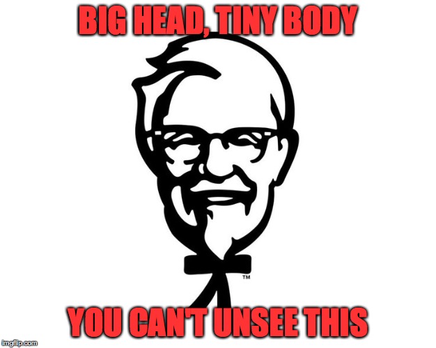 WTH, Colonel sanders | BIG HEAD, TINY BODY; YOU CAN'T UNSEE THIS | image tagged in kfc colonel sanders,kfc,memes | made w/ Imgflip meme maker