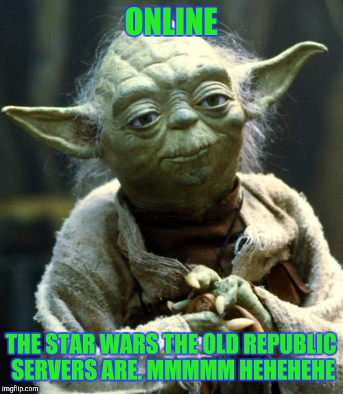 Star Wars Yoda Meme | ONLINE; THE STAR WARS THE OLD REPUBLIC SERVERS ARE. MMMMM HEHEHEHE | image tagged in memes,star wars yoda | made w/ Imgflip meme maker