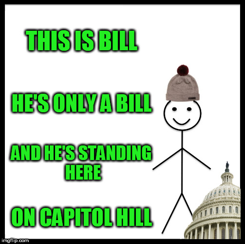 See what I did there? | THIS IS BILL; HE'S ONLY A BILL; AND HE'S STANDING HERE; ON CAPITOL HILL | image tagged in memes,be like bill | made w/ Imgflip meme maker