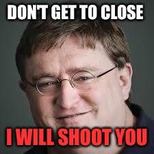 Gabe Newell | DON'T GET TO CLOSE; I WILL SHOOT YOU | image tagged in gabe newell | made w/ Imgflip meme maker