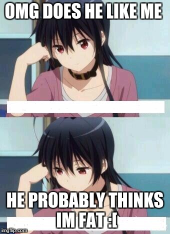 Anime Meme | OMG DOES HE LIKE ME; HE PROBABLY THINKS IM FAT :[ | image tagged in anime meme | made w/ Imgflip meme maker