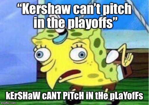 Mocking Spongebob | “Kershaw can’t pitch in the playoffs”; kErSHaW cANT PiTcH iN tHe pLaYofFs | image tagged in mocking spongebob | made w/ Imgflip meme maker