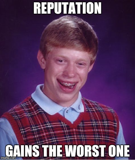 Bad Luck Brian | REPUTATION; GAINS THE WORST ONE | image tagged in memes,bad luck brian | made w/ Imgflip meme maker