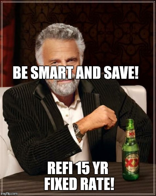 The Most Interesting Man In The World Meme | BE SMART AND SAVE! REFI 15 YR FIXED RATE! | image tagged in memes,the most interesting man in the world | made w/ Imgflip meme maker