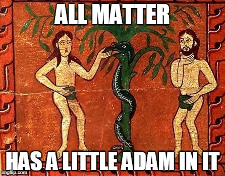 ALL MATTER HAS A LITTLE ADAM IN IT | made w/ Imgflip meme maker