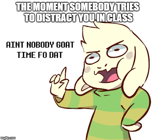 As-real as it gets | THE MOMENT SOMEBODY TRIES TO DISTRACT YOU IN CLASS | image tagged in undertale,asriel,class moments,the truth in class,distractions,memes | made w/ Imgflip meme maker