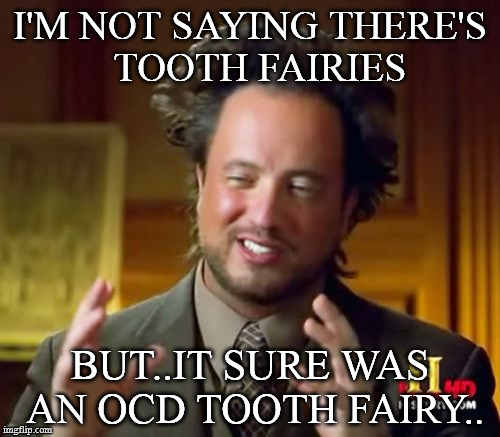 Ancient Aliens Meme | I'M NOT SAYING THERE'S  TOOTH FAIRIES; BUT..IT SURE WAS AN OCD TOOTH FAIRY.. | image tagged in memes,ancient aliens | made w/ Imgflip meme maker