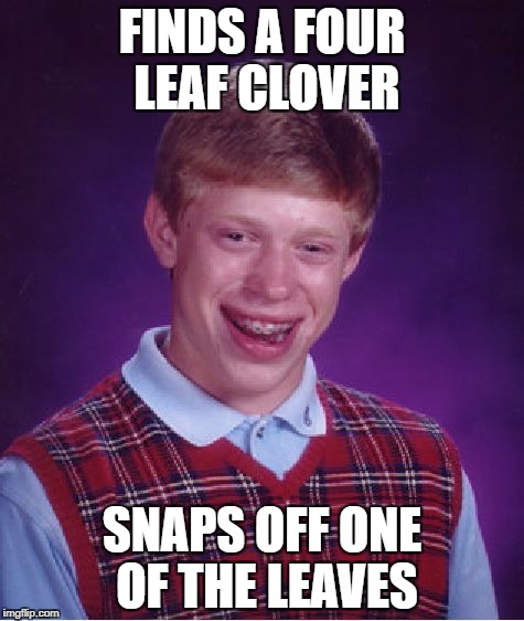 Bad Luck Brian Meme | FINDS A FOUR LEAF CLOVER; SNAPS OFF ONE OF THE LEAVES | image tagged in memes,bad luck brian | made w/ Imgflip meme maker