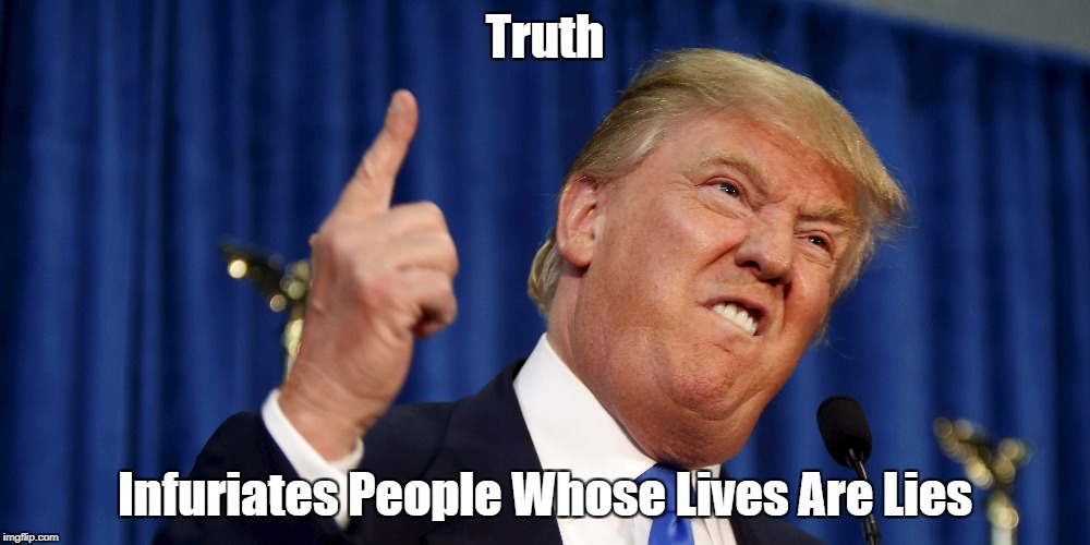 Truth Infuriates People Whose Lives Are Lies | made w/ Imgflip meme maker