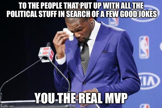 You The Real MVP 2 | TO THE PEOPLE THAT PUT UP WITH ALL THE POLITICAL STUFF IN SEARCH OF A FEW GOOD JOKES; YOU THE REAL MVP | image tagged in memes,you the real mvp 2 | made w/ Imgflip meme maker