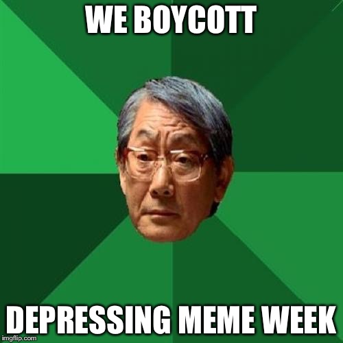 High Expectations Asian Father Meme | WE BOYCOTT; DEPRESSING MEME WEEK | image tagged in memes,high expectations asian father | made w/ Imgflip meme maker