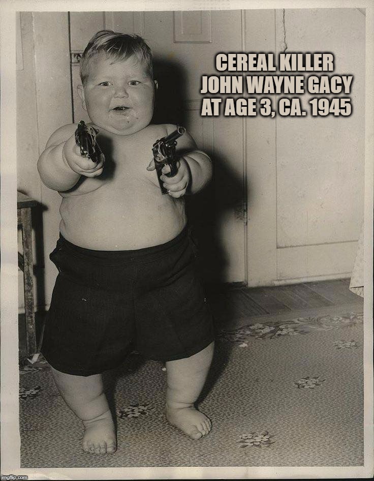 CEREAL KILLER JOHN WAYNE GACY AT AGE 3, CA. 1945 | image tagged in john wayne gacy | made w/ Imgflip meme maker