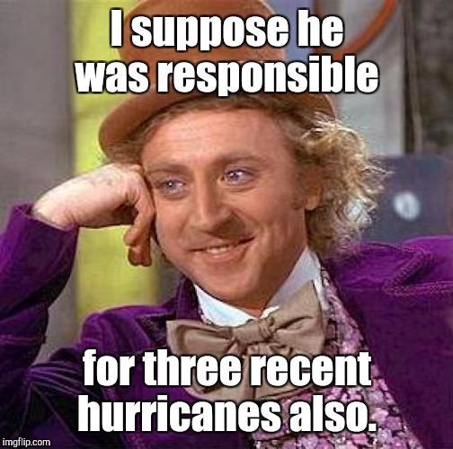 Creepy Condescending Wonka Meme | I suppose he was responsible for three recent hurricanes also. | image tagged in memes,creepy condescending wonka | made w/ Imgflip meme maker