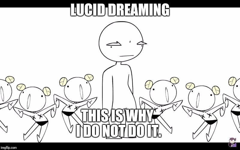 LUCID DREAMING; THIS IS WHY I DO NOT DO IT. | image tagged in lucid dreaming | made w/ Imgflip meme maker