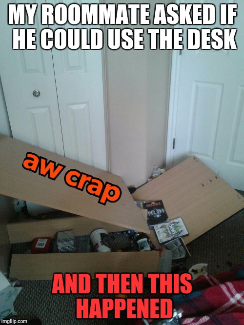 MY ROOMMATE ASKED IF HE COULD USE THE DESK; AND THEN THIS HAPPENED | image tagged in and then this just happened | made w/ Imgflip meme maker