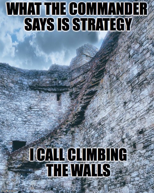 climbing the walls | WHAT THE COMMANDER SAYS IS STRATEGY; I CALL CLIMBING THE WALLS | image tagged in castle walls,medieval memes,military humor,climbing,complaining | made w/ Imgflip meme maker