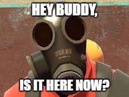 Pyro update | HEY BUDDY, IS IT HERE NOW? | image tagged in pyro,tf2 | made w/ Imgflip meme maker