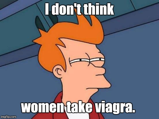 Futurama Fry Meme | I don't think women take viagra. | image tagged in memes,futurama fry | made w/ Imgflip meme maker