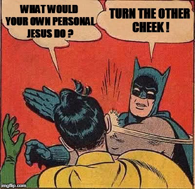 Batman Slapping Robin Meme | WHAT WOULD YOUR OWN PERSONAL JESUS DO ? TURN THE OTHER CHEEK ! | image tagged in memes,batman slapping robin | made w/ Imgflip meme maker