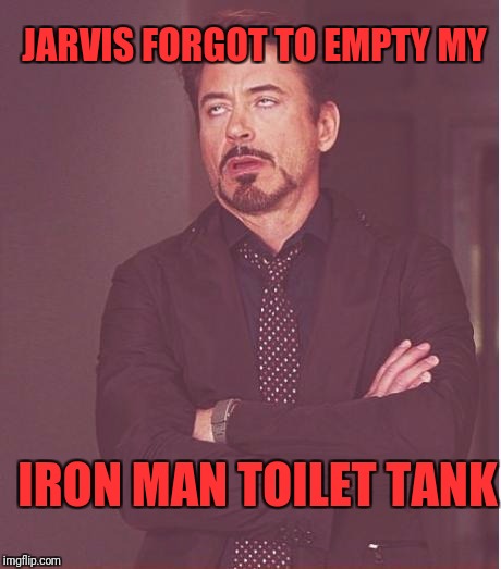 Face You Make Robert Downey Jr | JARVIS FORGOT TO EMPTY MY; IRON MAN TOILET TANK | image tagged in memes,face you make robert downey jr | made w/ Imgflip meme maker