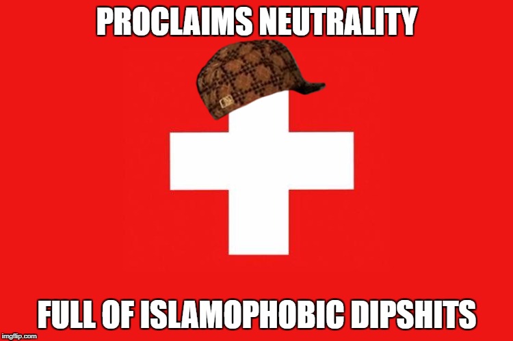 Scumbag Switzerland | PROCLAIMS NEUTRALITY; FULL OF ISLAMOPHOBIC DIPSHITS | image tagged in scumbag,switzerland,islam,islamophobia,hypocrisy | made w/ Imgflip meme maker