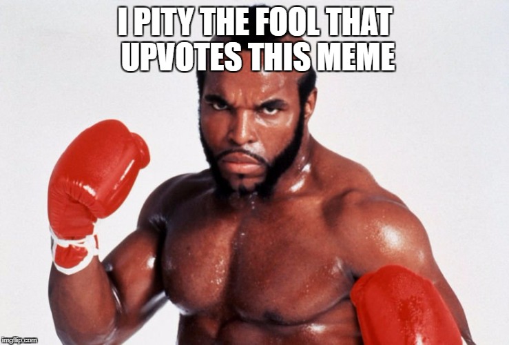 Go for it! | I PITY THE FOOL THAT UPVOTES THIS MEME | image tagged in clubber lang,knock out rocky,punchy,memes | made w/ Imgflip meme maker