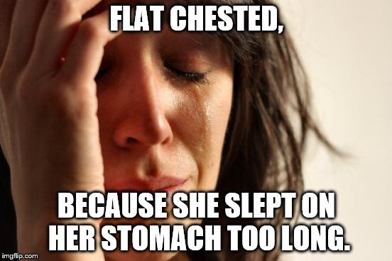First World Problems Meme | FLAT CHESTED, BECAUSE SHE SLEPT ON HER STOMACH TOO LONG. | image tagged in memes,first world problems | made w/ Imgflip meme maker
