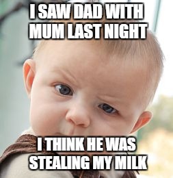 Skeptical Baby Meme | I SAW DAD WITH MUM LAST NIGHT; I THINK HE WAS STEALING MY MILK | image tagged in memes,skeptical baby | made w/ Imgflip meme maker