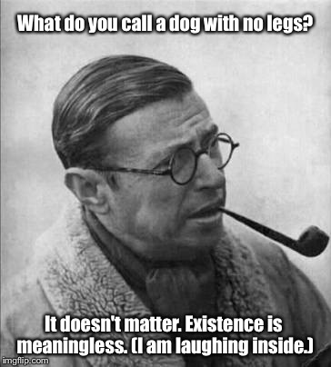 Dog | What do you call a dog with no legs? It doesn't matter. Existence is meaningless. (I am laughing inside.) | image tagged in memes | made w/ Imgflip meme maker