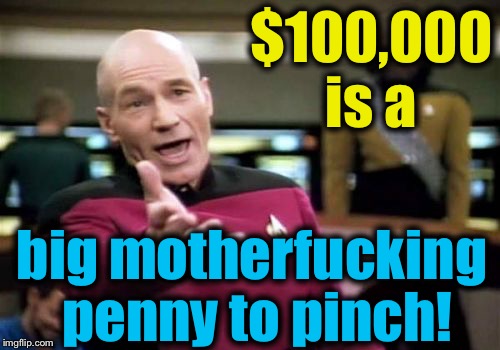 Picard Wtf Meme | $100,000 is a big motherf**king penny to pinch! | image tagged in memes,picard wtf | made w/ Imgflip meme maker