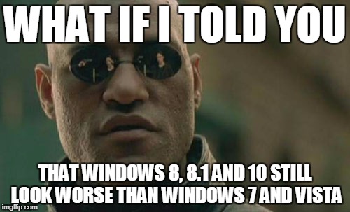 Matrix Morpheus Meme | WHAT IF I TOLD YOU; THAT WINDOWS 8, 8.1 AND 10 STILL LOOK WORSE THAN WINDOWS 7 AND VISTA | image tagged in memes,matrix morpheus | made w/ Imgflip meme maker