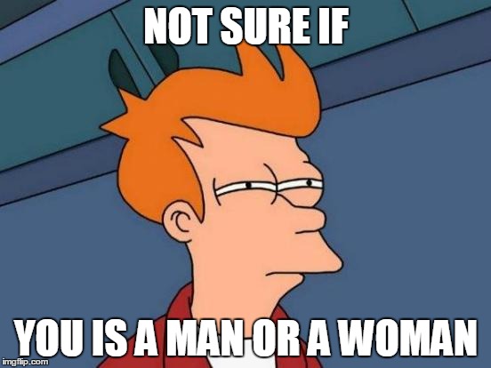 Futurama Fry | NOT SURE IF; YOU IS A MAN OR A WOMAN | image tagged in memes,futurama fry | made w/ Imgflip meme maker