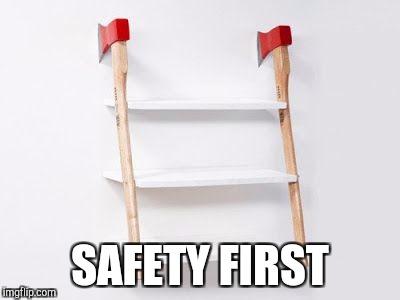 No nails needed | SAFETY FIRST | image tagged in axe | made w/ Imgflip meme maker