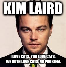 Leonardo | KIM LAIRD; I LOVE CATS. YOU LOVE CATS. WE BOTH LOVE CATS. NO PROBLEM. | image tagged in leonardo | made w/ Imgflip meme maker