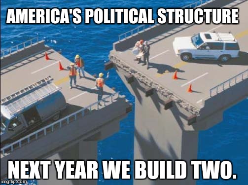 Engineering Bridge Fail | AMERICA'S POLITICAL STRUCTURE; NEXT YEAR WE BUILD TWO. | image tagged in engineering bridge fail | made w/ Imgflip meme maker