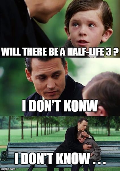 Finding Neverland Meme | WILL THERE BE A HALF-LIFE 3 ? I DON'T KONW; I DON'T KNOW . . . | image tagged in memes,finding neverland | made w/ Imgflip meme maker