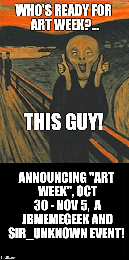 Have pics of weird or funny art? Get ready for Art Week, Oct 30-Nov 5, a JBmemegeek and Sir_Unknown event!  | WHO'S READY FOR ART WEEK?... THIS GUY! ANNOUNCING "ART WEEK", OCT 30 - NOV 5,
 A JBMEMEGEEK AND SIR_UNKNOWN EVENT! | image tagged in jbmemegeek,sir_unknown,art week,art,funny art,theme week | made w/ Imgflip meme maker